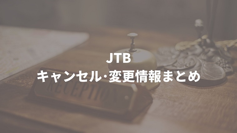 Jtbのキャンセル料金 返金手数料 変更方法まとめ 旅行割引クーポン研究所
